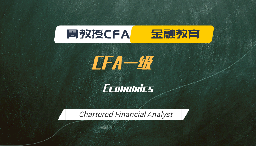 周教授CFA金融教育（2022 CFA一级）：Economics