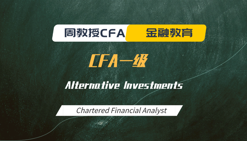 周教授CFA金融教育（2022 CFA一级）：Alternative Investments
