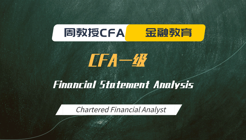 周教授CFA金融教育（2024 CFA一级）：Financial Statement Analysis